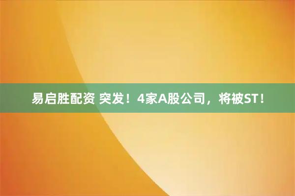 易启胜配资 突发！4家A股公司，将被ST！