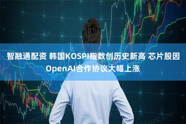 智融通配资 韩国KOSPI指数创历史新高 芯片股因OpenAI合作协议大幅上涨
