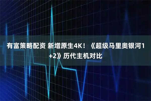 有富策略配资 新增原生4K！《超级马里奥银河1+2》历代主机对比