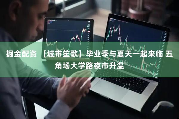 掘金配资 【城市笙歌】毕业季与夏天一起来临 五角场大学路夜市升温