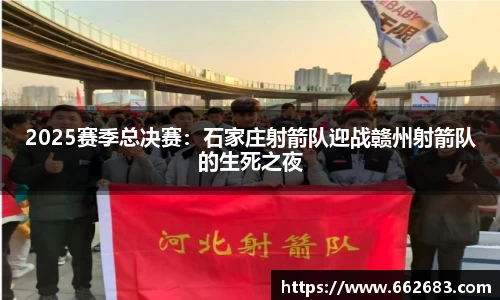 2025赛季总决赛：石家庄射箭队迎战赣州射箭队的生死之夜