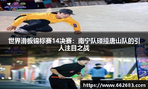 世界滑板锦标赛14决赛：南宁队碰撞唐山队的引人注目之战