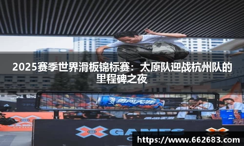 2025赛季世界滑板锦标赛：太原队迎战杭州队的里程碑之夜