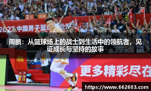 周鹏：从篮球场上的战士到生活中的领航者，见证成长与坚持的故事